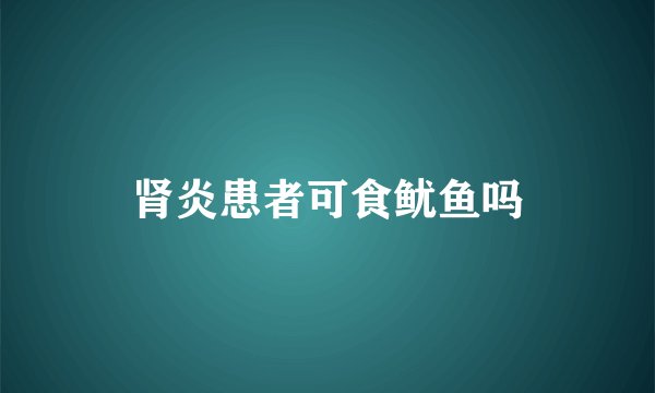 肾炎患者可食鱿鱼吗