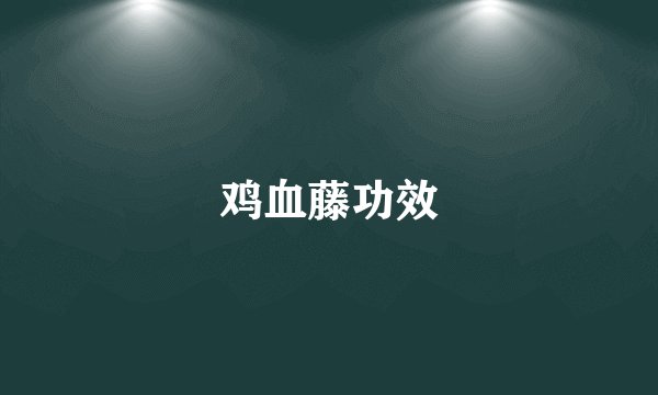鸡血藤功效
