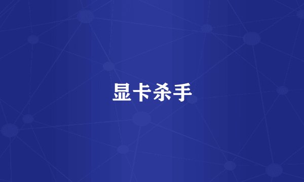 显卡杀手