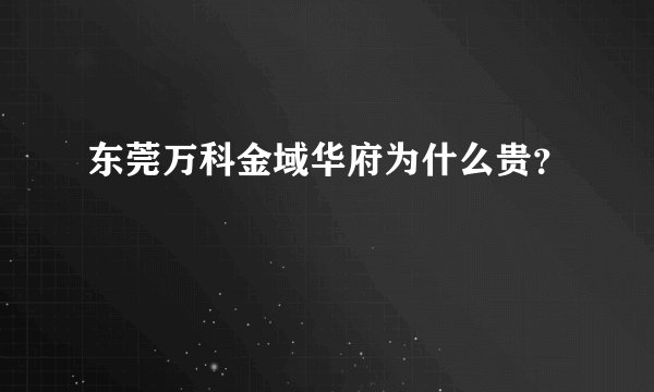 东莞万科金域华府为什么贵？