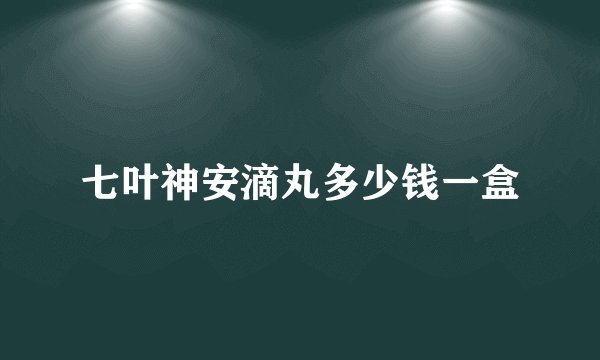 七叶神安滴丸多少钱一盒