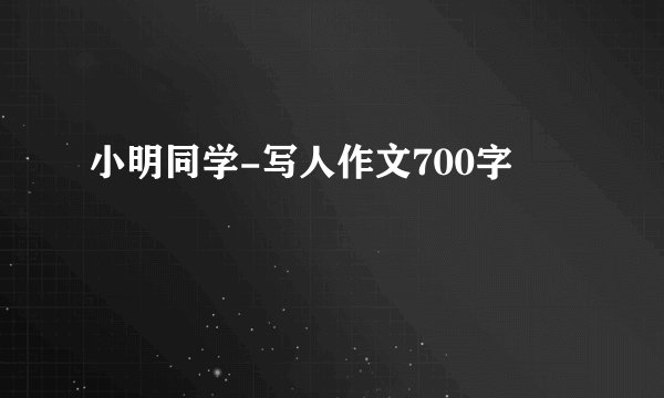 小明同学-写人作文700字