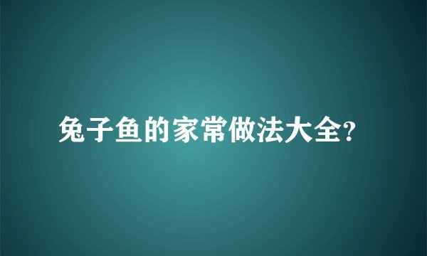 兔子鱼的家常做法大全？