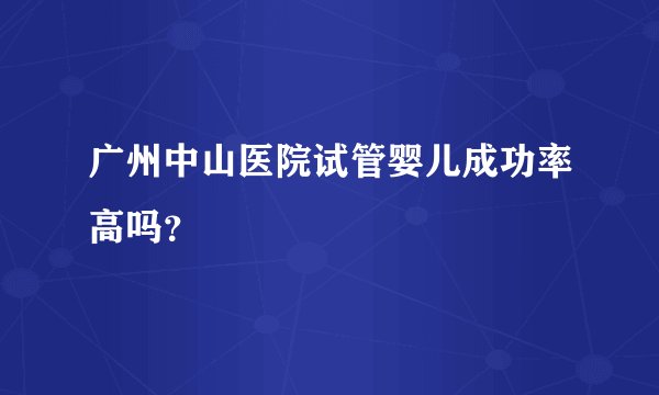 广州中山医院试管婴儿成功率高吗？