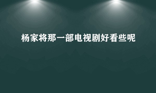 杨家将那一部电视剧好看些呢