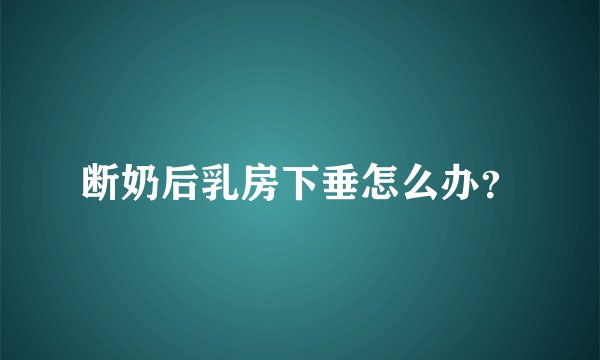 断奶后乳房下垂怎么办？