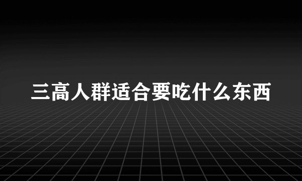 三高人群适合要吃什么东西