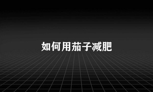 如何用茄子减肥