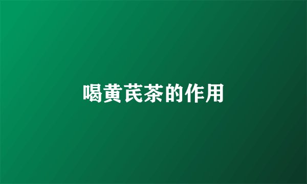喝黄芪茶的作用