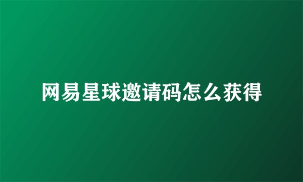 网易星球邀请码怎么获得