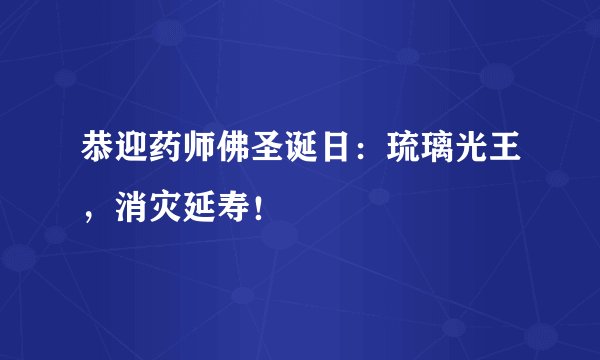 恭迎药师佛圣诞日:琉璃光王,消灾延寿!