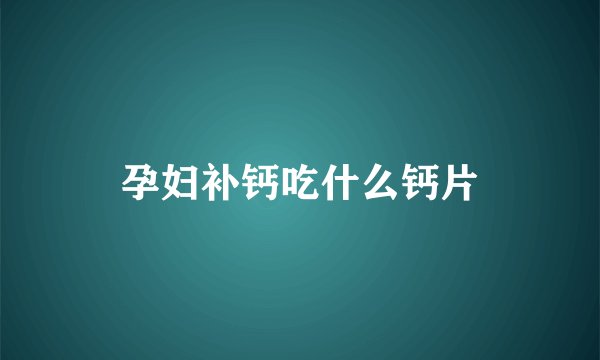 孕妇补钙吃什么钙片