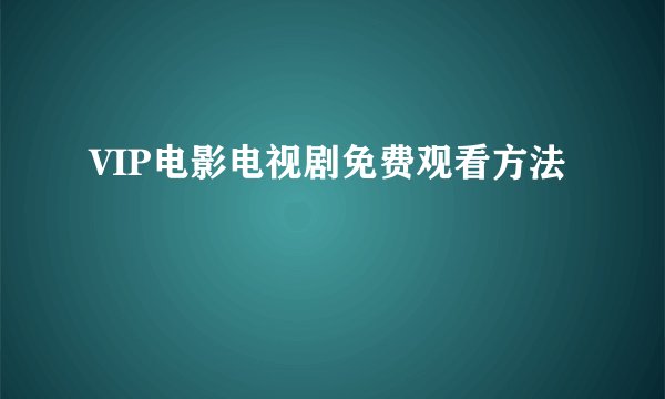 VIP电影电视剧免费观看方法