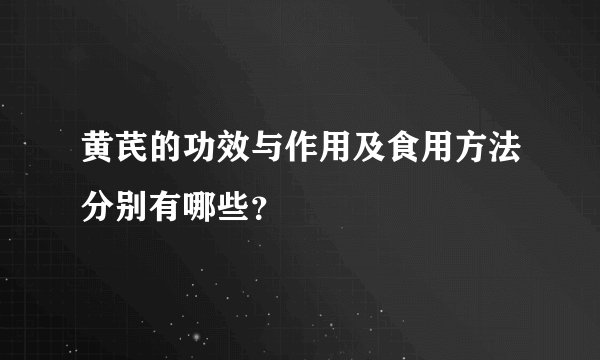 黄芪的功效与作用及食用方法分别有哪些？