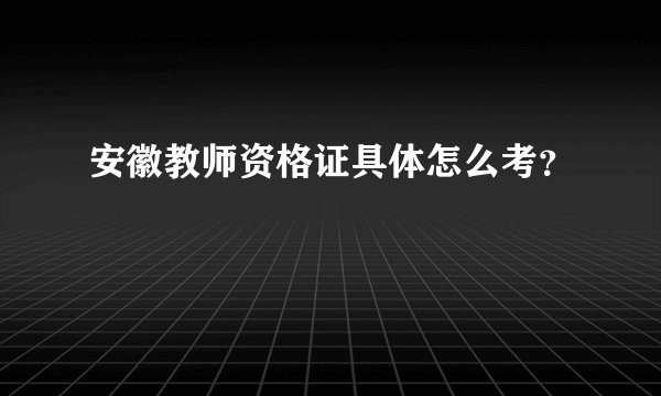 安徽教师资格证具体怎么考？