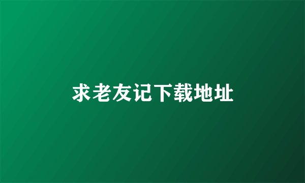 求老友记下载地址