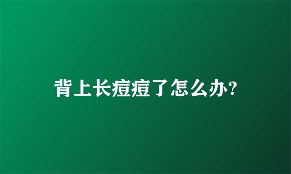 背上长痘痘了怎么办?