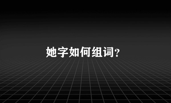 她字如何组词？