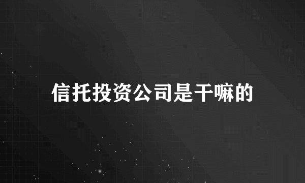 信托投资公司是干嘛的