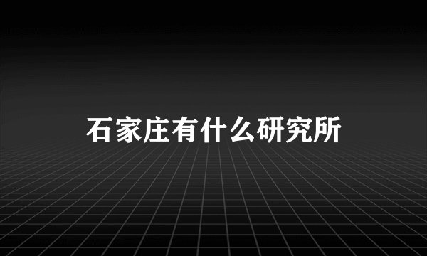 石家庄有什么研究所