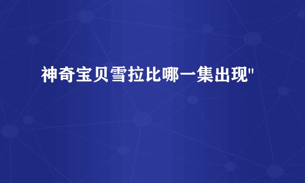 神奇宝贝雪拉比哪一集出现