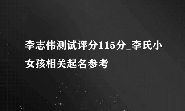 李志伟测试评分115分_李氏小女孩相关起名参考