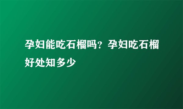 孕妇能吃石榴吗？孕妇吃石榴好处知多少