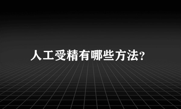 人工受精有哪些方法？