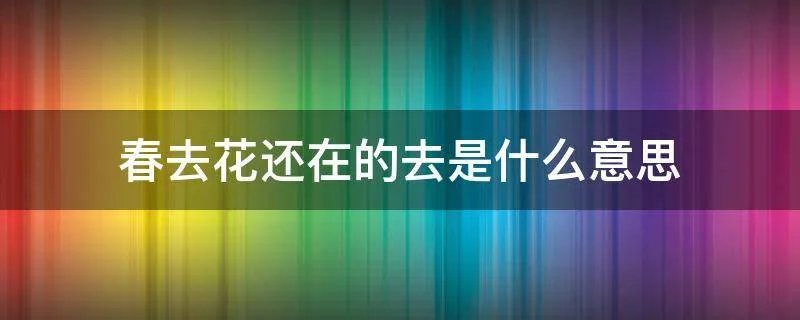 春去花还在的去是什么意思