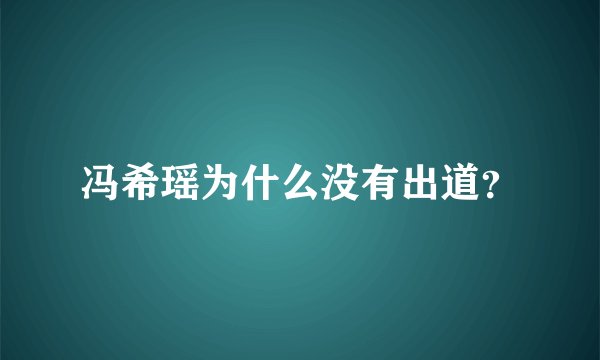 冯希瑶为什么没有出道？