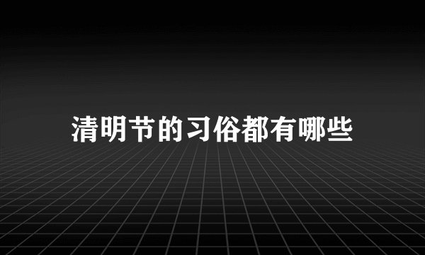 清明节的习俗都有哪些
