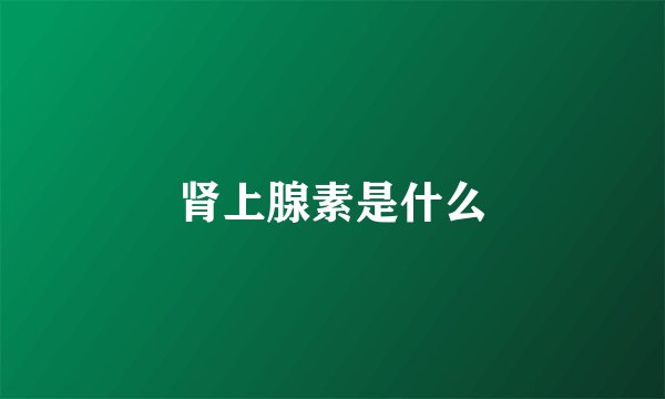 肾上腺素是什么