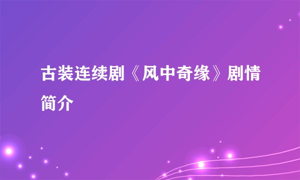 古装连续剧《风中奇缘》剧情简介