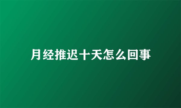 月经推迟十天怎么回事