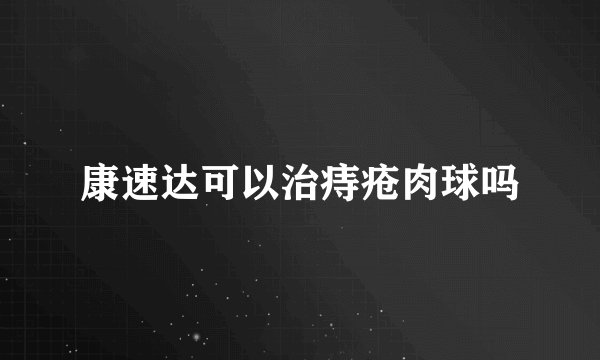 康速达可以治痔疮肉球吗