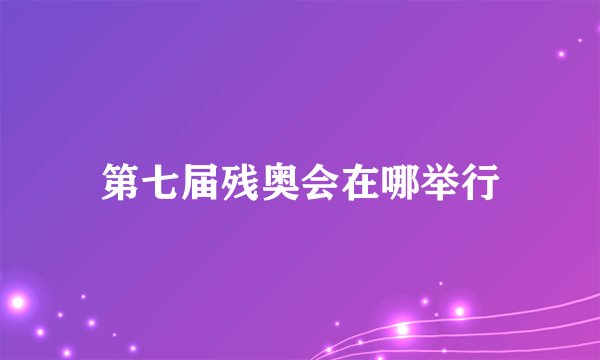 第七届残奥会在哪举行