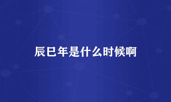 辰巳年是什么时候啊