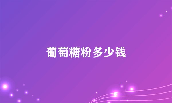 葡萄糖粉多少钱