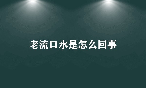 老流口水是怎么回事