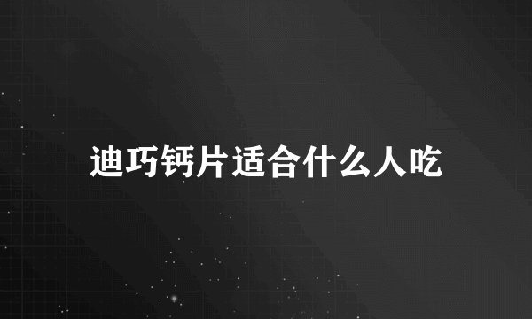 迪巧钙片适合什么人吃