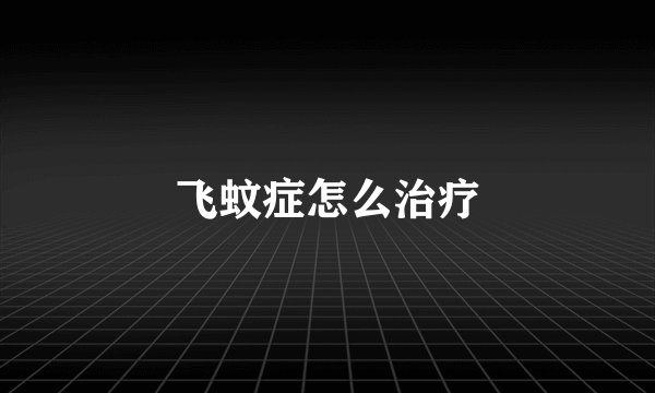 飞蚊症怎么治疗