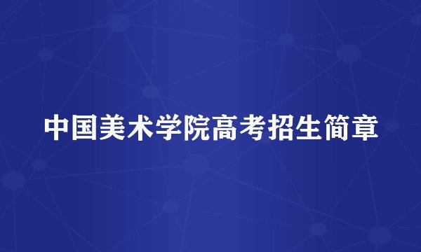 中国美术学院高考招生简章