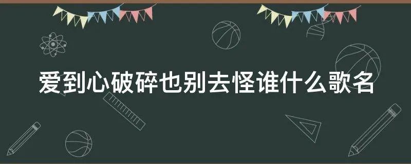 爱到心破碎也别去怪谁什么歌名