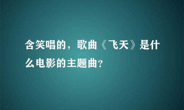 含笑唱的，歌曲《飞天》是什么电影的主题曲？