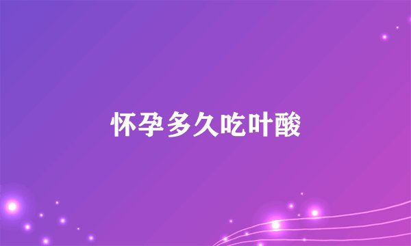 怀孕多久吃叶酸