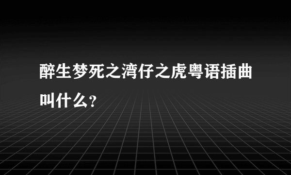 醉生梦死之湾仔之虎粤语插曲叫什么？