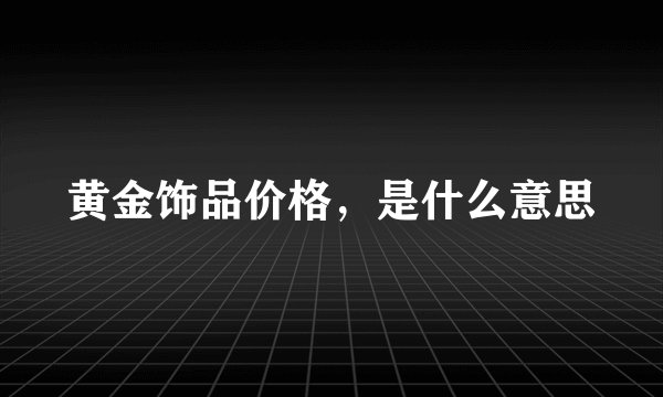 黄金饰品价格，是什么意思