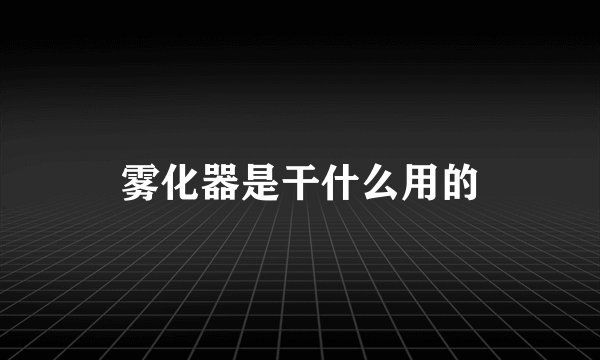 雾化器是干什么用的