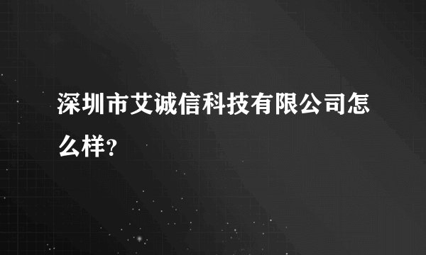 深圳市艾诚信科技有限公司怎么样？