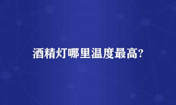 酒精灯哪里温度最高?